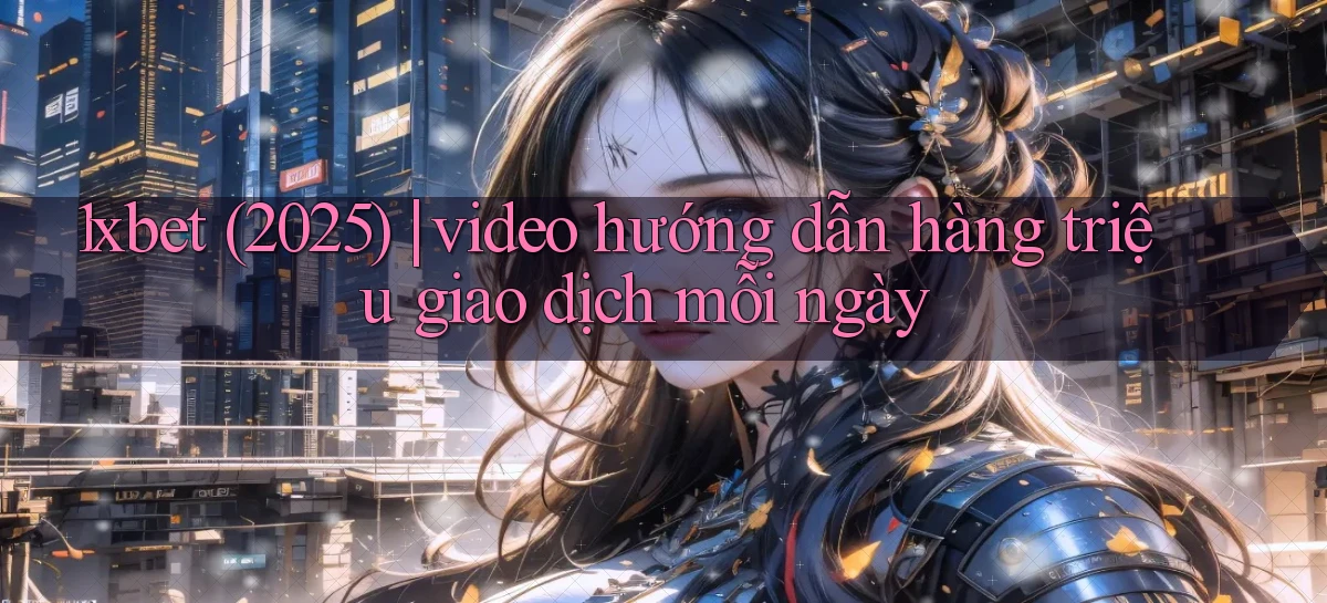 1xbet (2025) video hướng dẫn hàng triệu giao dịch mỗi ngày
