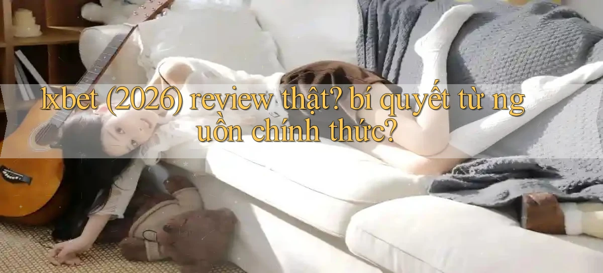 1xbet (2026) review thật bí quyết từ nguồn chính thức