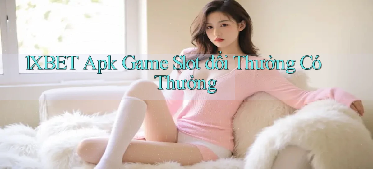 1xbet  apk game slot đổi thưởng có thưởng
