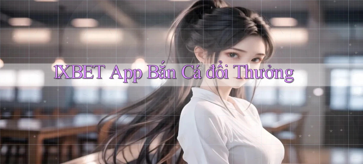 1xbet app bắn cá đổi thưởng