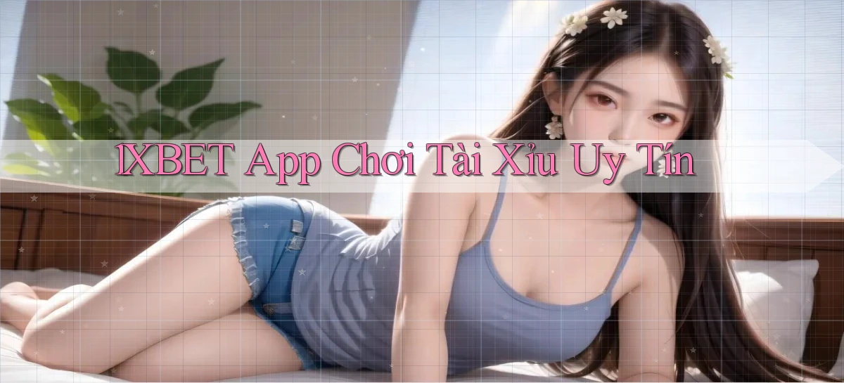 1xbet app chơi tài xỉu uy tín