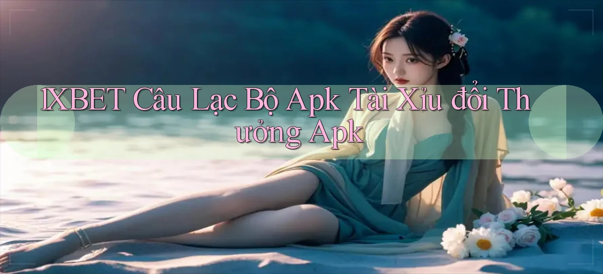 1xbet  câu lạc bộ apk tài xỉu đổi thưởng apk