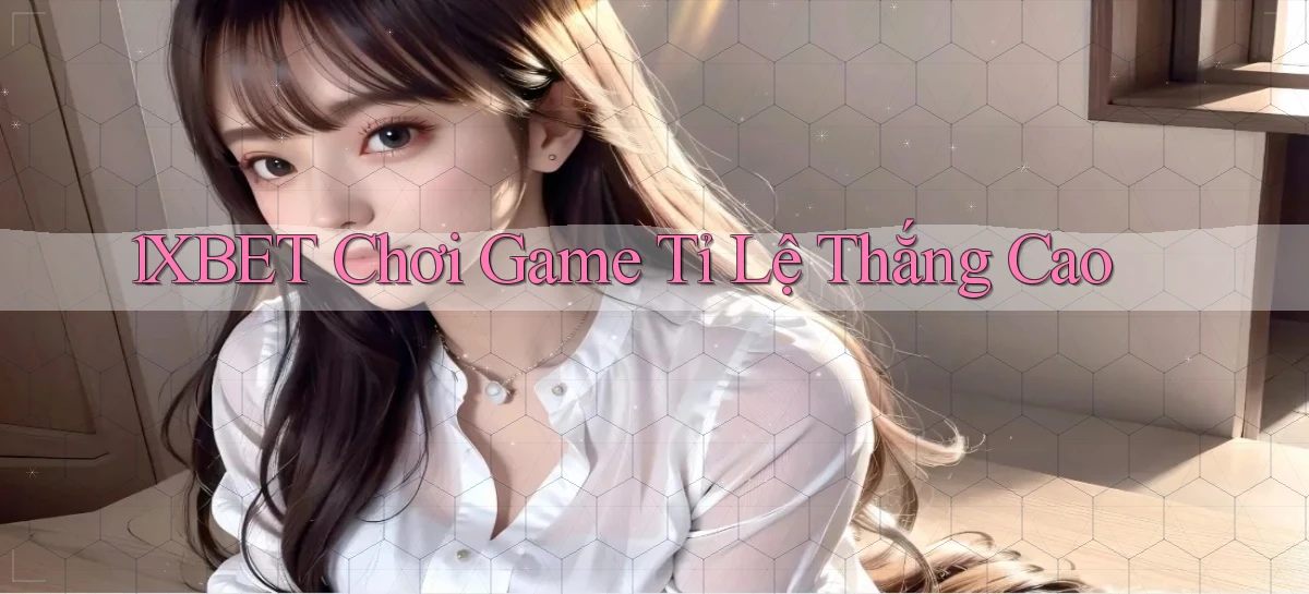 1xbet  chơi game tỉ lệ thắng cao