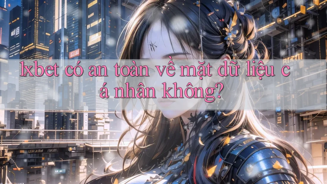 1xbet có an toàn về mặt dữ liệu cá nhân không?