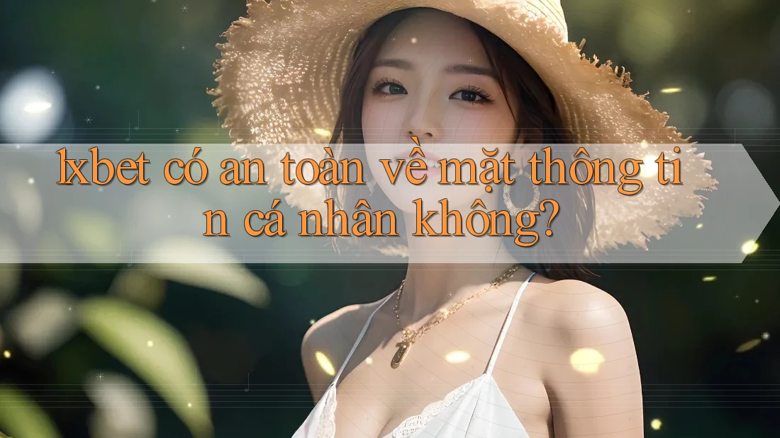 1xbet có an toàn về mặt thông tin cá nhân không? 1xbet có an toàn về mặt thông tin cá nhân không?
