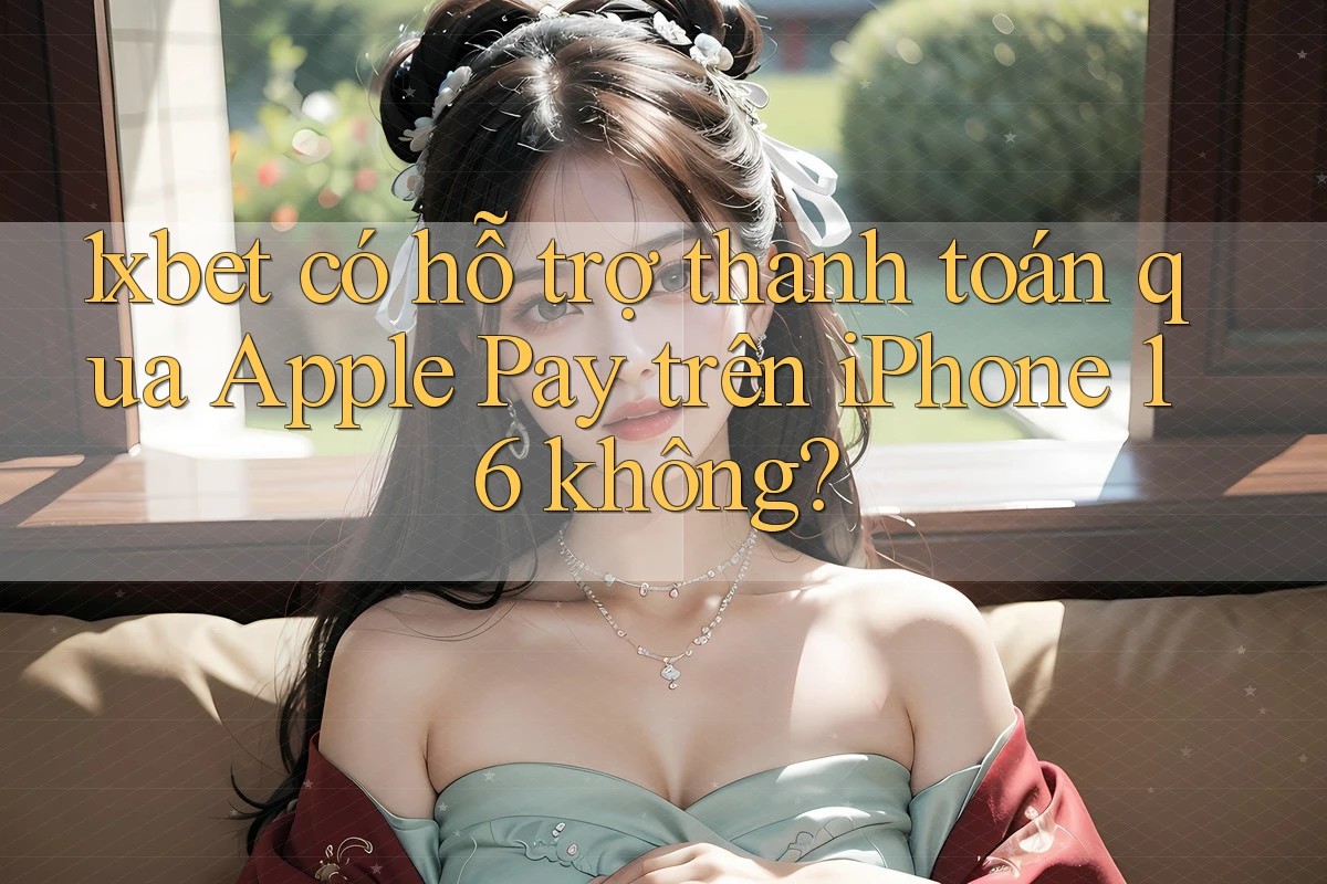 1xbet có hỗ trợ thanh toán qua Apple Pay trên iPhone 16 không? 1xbet có hỗ trợ thanh toán qua Apple Pay trên iPhone 16 không?