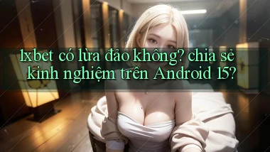 1xbet có lừa đảo không chia sẻ kinh nghiệm trên Android 15