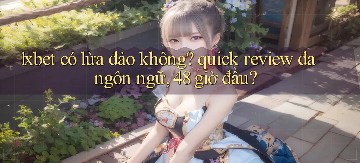 1xbet có lừa đảo không quick review đa ngôn ngữ, 48 giờ đầu