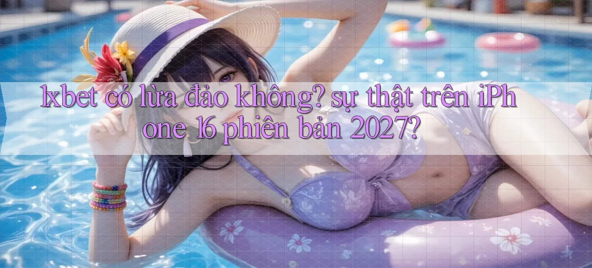 1xbet có lừa đảo không sự thật trên iPhone 16 phiên bản 2027