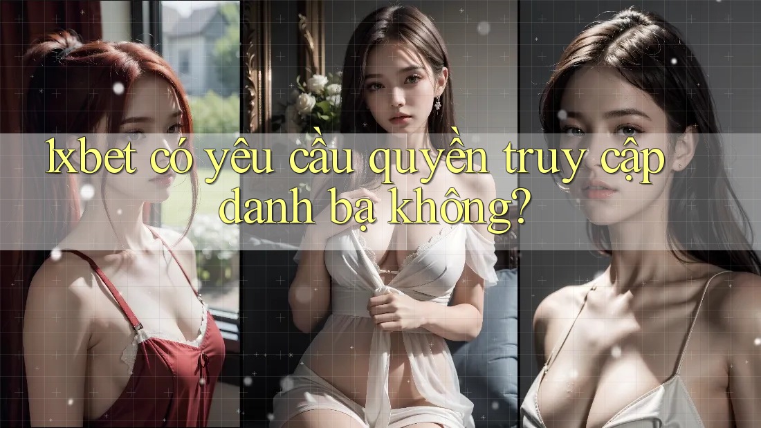 1xbet có yêu cầu quyền truy cập danh bạ không? 1xbet có yêu cầu quyền truy cập danh bạ không?