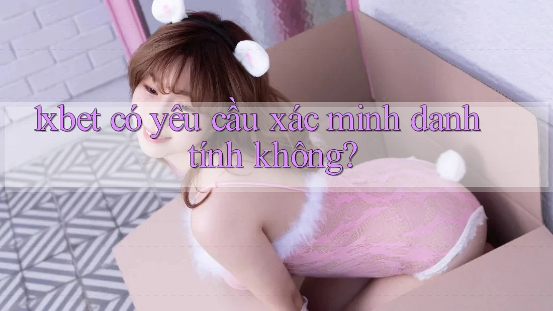 1xbet có yêu cầu xác minh danh tính không? 1xbet có yêu cầu xác minh danh tính không?