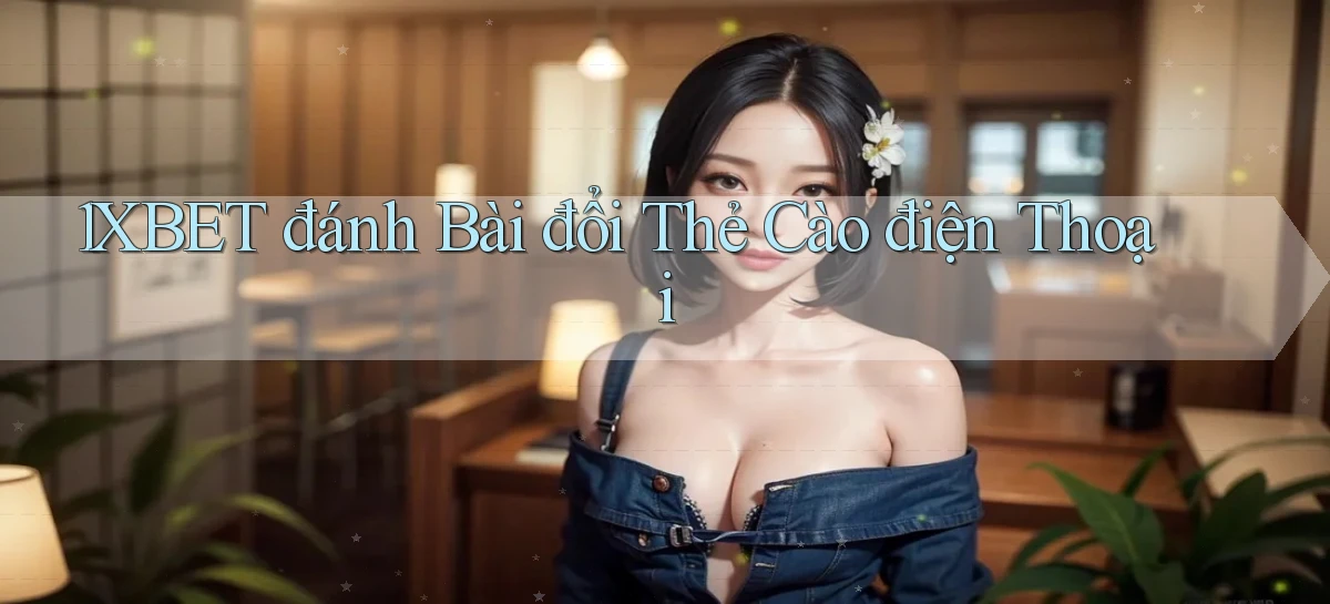 1xbet  đánh bài đổi thẻ cào điện thoại