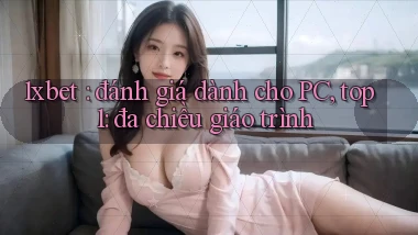 1xbet đánh giá dành cho PC, top 1 đa chiều giáo trình