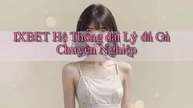 1xbet  hệ thống đại lý đá gà chuyên nghiệp