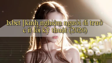 1xbet kinh nghiệm người đi trước ít lỗi kỹ thuật (2026)
