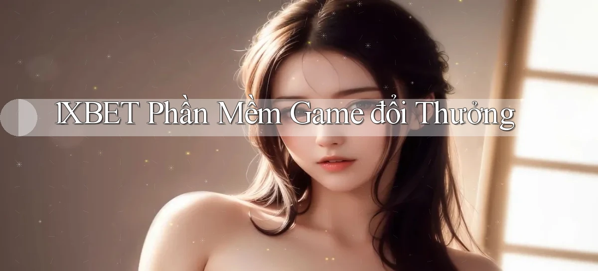 1xbet  phần mềm game đổi thưởng