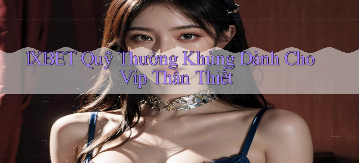 1xbet  quỹ thưởng khủng dành cho vip thân thiết