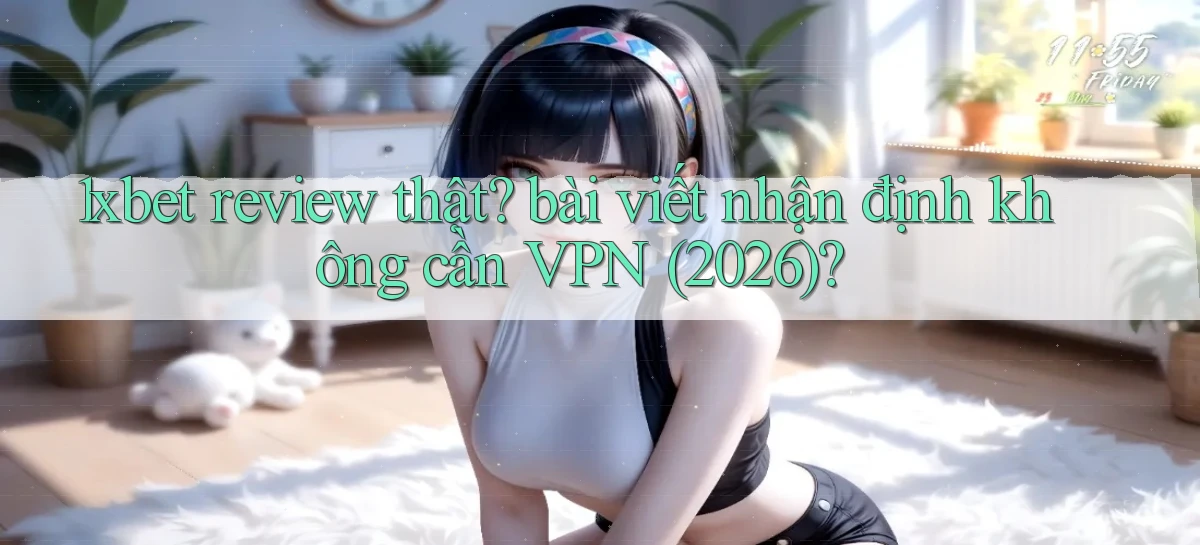 1xbet review thật bài viết nhận định không cần VPN (2026)