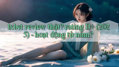 1xbet review thật rating B  (2025)   hoạt động từ năm