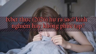 1xbet thực (2026) hư ra sao kinh nghiệm hay không phức tạp