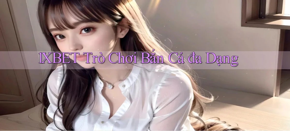 1xbet  trò chơi bắn cá đa dạng