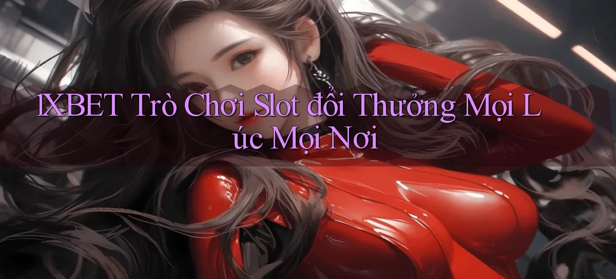1xbet  trò chơi slot đổi thưởng mọi lúc mọi nơi