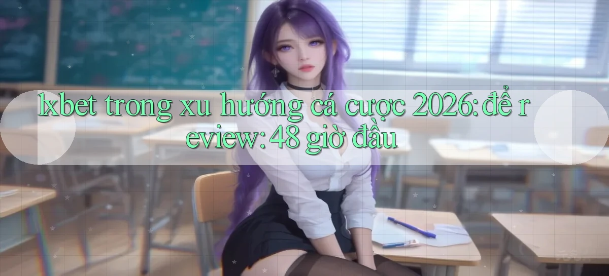 1xbet trong xu hướng cá cược 2026 để review 48 giờ đầu