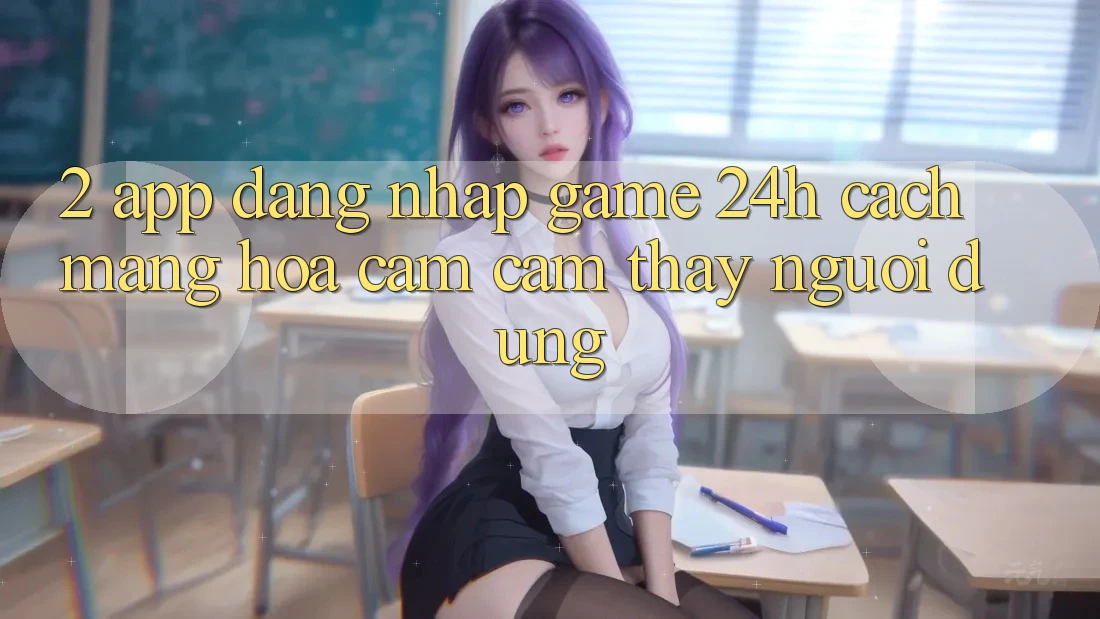 2. App Đăng Nhập Game 24h: Cách Mạng Hóa Cảm cảm thấy Người Dùng 2. App Đăng Nhập Game 24h: Cách Mạng Hóa Cảm cảm thấy Người Dùng