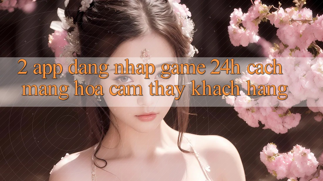 2. App Đăng Nhập Game 24h: Cách Mạng Hóa Cảm thấy Khách hàng 2. App Đăng Nhập Game 24h: Cách Mạng Hóa Cảm thấy Khách hàng