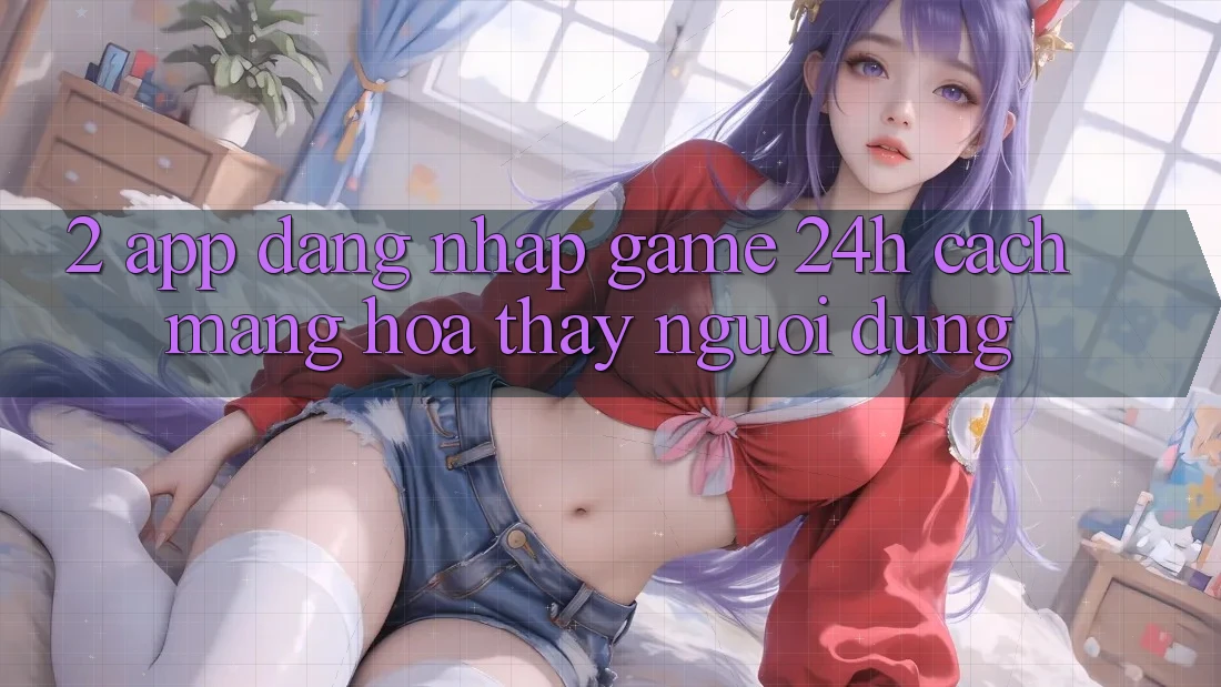 2. App Đăng Nhập Game 24h: Cách Mạng Hóa Thấy Người Dùng 2. App Đăng Nhập Game 24h: Cách Mạng Hóa Thấy Người Dùng