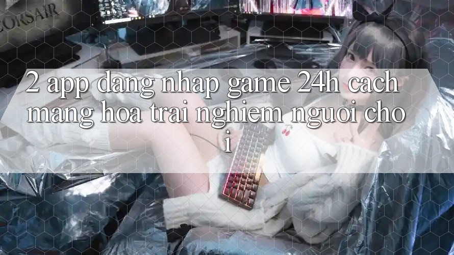 2. App Đăng Nhập Game 24h: Cách Mạng Hóa Trải Nghiệm Người chơi 2. App Đăng Nhập Game 24h: Cách Mạng Hóa Trải Nghiệm Người chơi