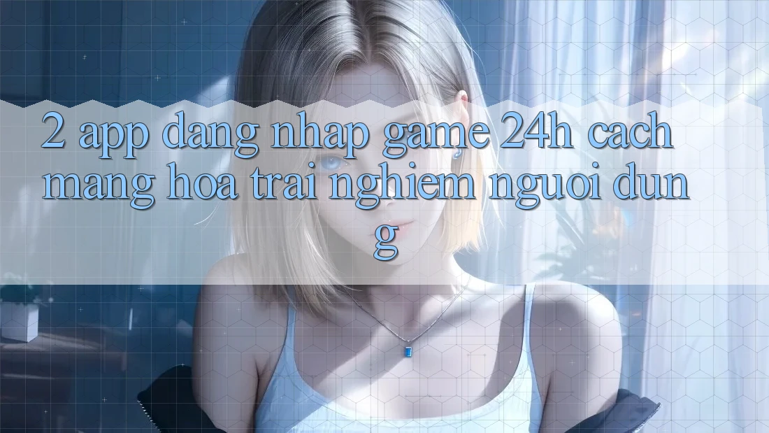2. App Đăng Nhập Game 24h: Cách Mạng Hóa Trải Nghiệm Người Dùng 2. App Đăng Nhập Game 24h: Cách Mạng Hóa Trải Nghiệm Người Dùng