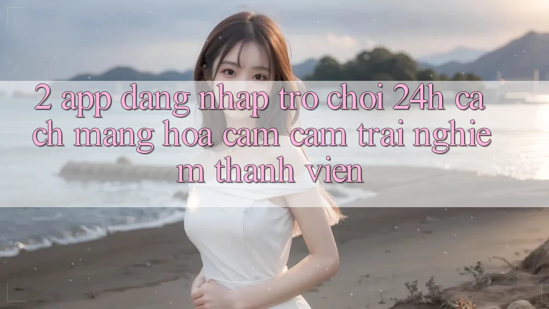 2. App Đăng Nhập Trò chơi 24h: Cách Mạng Hóa Cảm cảm trải nghiệm Thành viên