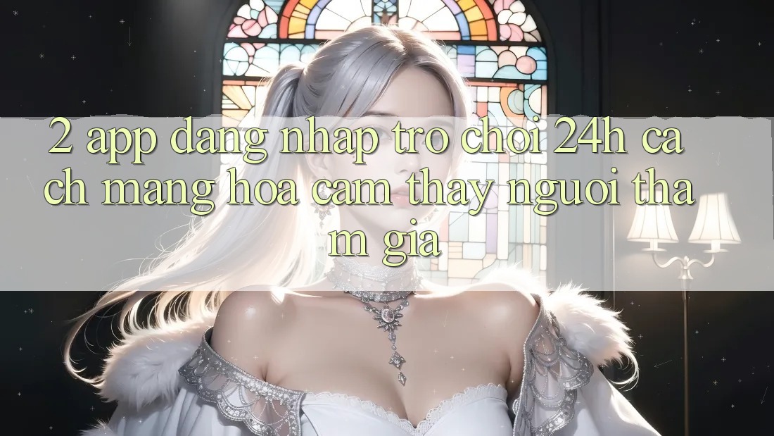 2. App Đăng Nhập Trò chơi 24h: Cách Mạng Hóa Cảm thấy Người tham gia 2. App Đăng Nhập Trò chơi 24h: Cách Mạng Hóa Cảm thấy Người tham gia