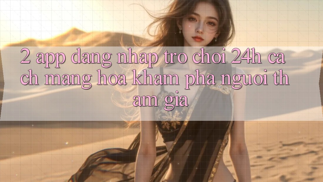 2. App Đăng Nhập Trò chơi 24h: Cách Mạng Hóa Khám phá Người tham gia