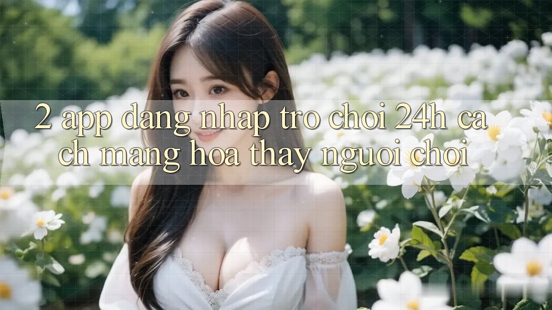2. App Đăng Nhập Trò chơi 24h: Cách Mạng Hóa Thấy Người chơi
