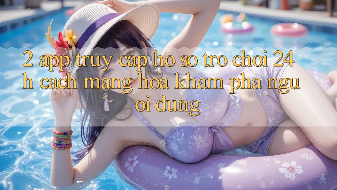2. App Truy cập hồ sơ Trò chơi 24h: Cách Mạng Hóa Khám phá Người Dùng 2. App Truy cập hồ sơ Trò chơi 24h: Cách Mạng Hóa Khám phá Người Dùng
