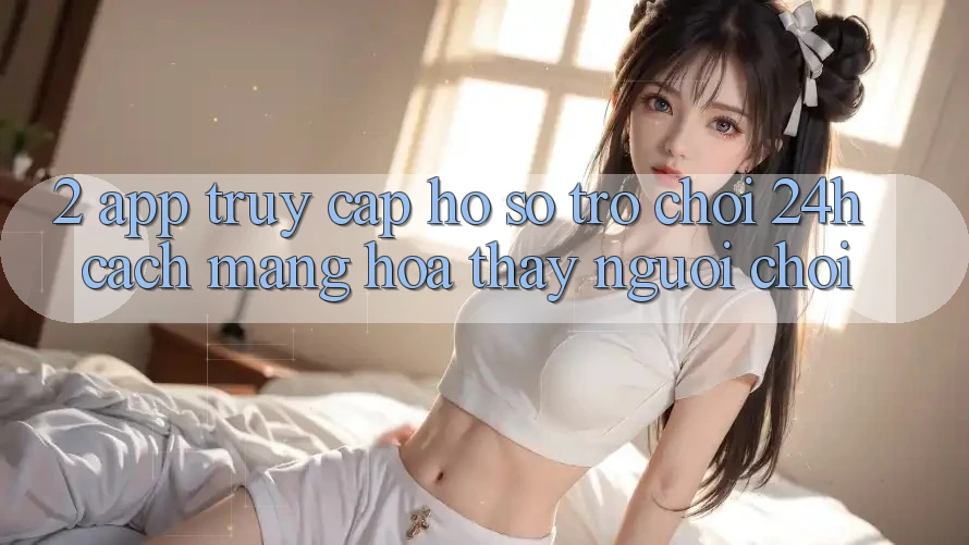 2. App Truy cập hồ sơ Trò chơi 24h: Cách Mạng Hóa Thấy Người chơi 2. App Truy cập hồ sơ Trò chơi 24h: Cách Mạng Hóa Thấy Người chơi