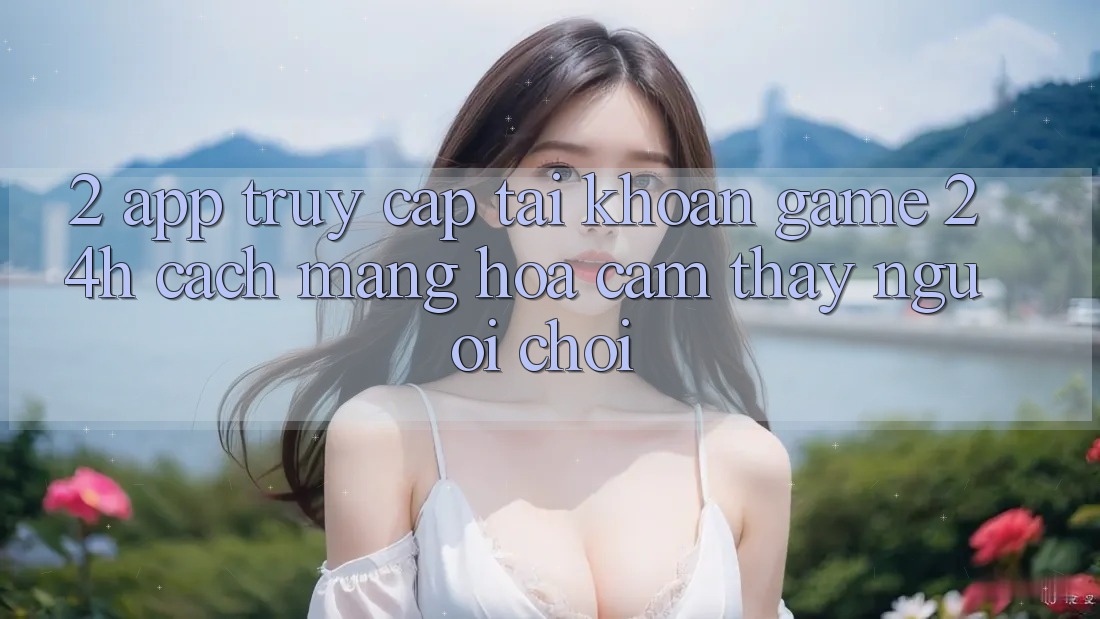 2. App Truy cập tài khoản Game 24h: Cách Mạng Hóa Cảm thấy Người chơi