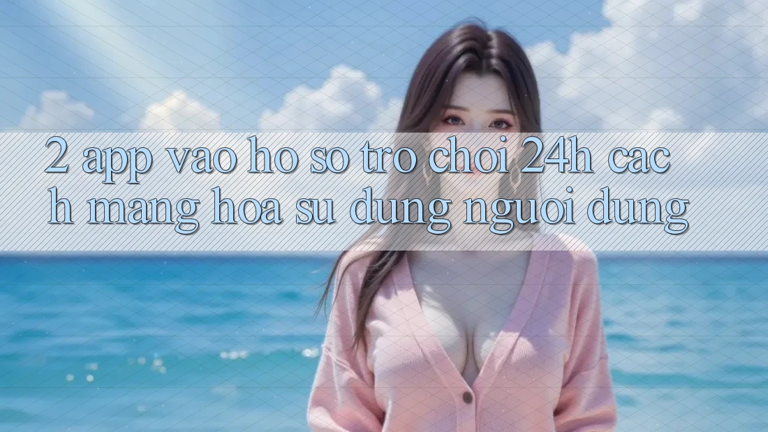 2. App Vào hồ sơ Trò chơi 24h: Cách Mạng Hóa Sử dụng Người Dùng 2. App Vào hồ sơ Trò chơi 24h: Cách Mạng Hóa Sử dụng Người Dùng