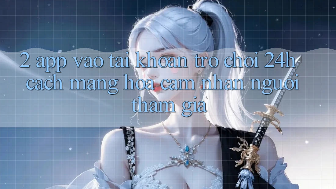2. App Vào tài khoản Trò chơi 24h: Cách Mạng Hóa Cảm nhận Người tham gia 2. App Vào tài khoản Trò chơi 24h: Cách Mạng Hóa Cảm nhận Người tham gia