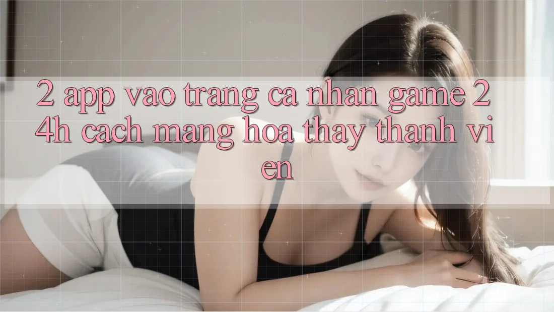 2. App Vào trang cá nhân Game 24h: Cách Mạng Hóa Thấy Thành viên