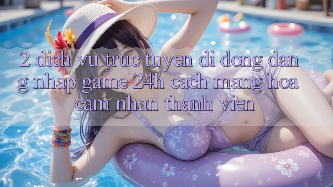2. Dịch vụ trực tuyến di động Đăng Nhập Game 24h: Cách Mạng Hóa Cảm nhận Thành viên 2. Dịch vụ trực tuyến di động Đăng Nhập Game 24h: Cách Mạng Hóa Cảm nhận Thành viên