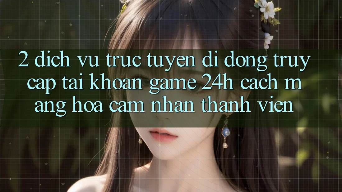 2. Dịch vụ trực tuyến di động Truy cập tài khoản Game 24h: Cách Mạng Hóa Cảm nhận Thành viên 2. Dịch vụ trực tuyến di động Truy cập tài khoản Game 24h: Cách Mạng Hóa Cảm nhận Thành viên