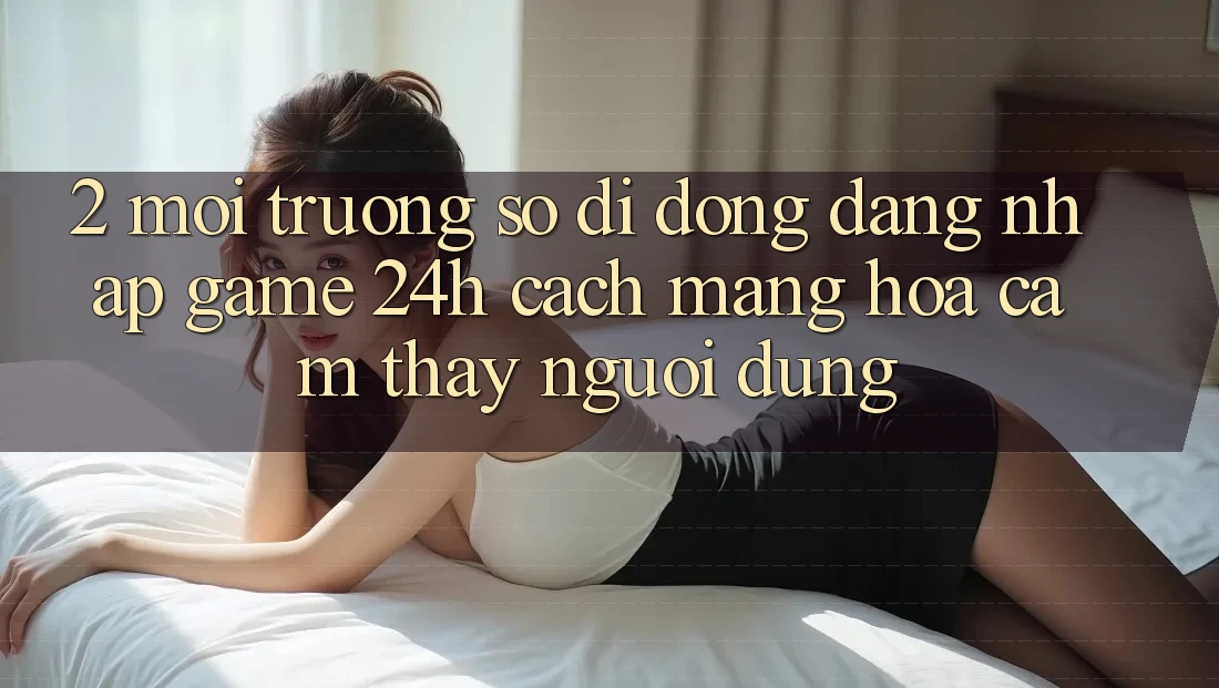 2. Môi trường số di động Đăng Nhập Game 24h: Cách Mạng Hóa Cảm thấy Người Dùng 2. Môi trường số di động Đăng Nhập Game 24h: Cách Mạng Hóa Cảm thấy Người Dùng