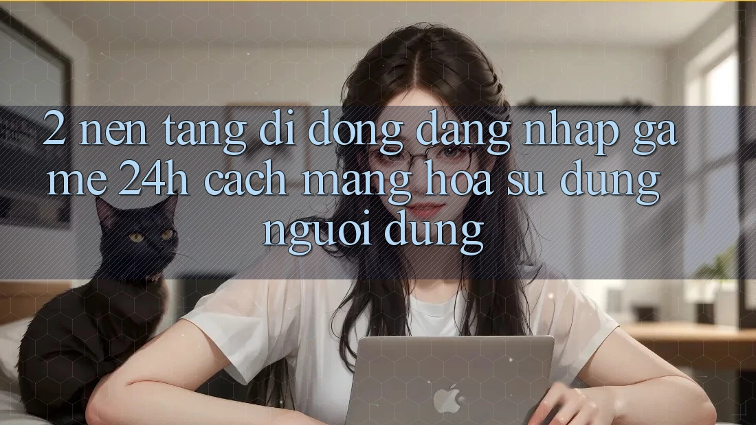 2. Nền tảng di động Đăng nhập Game 24h: Cách Mạng Hóa Sử dụng Người Dùng 2. Nền tảng di động Đăng nhập Game 24h: Cách Mạng Hóa Sử dụng Người Dùng