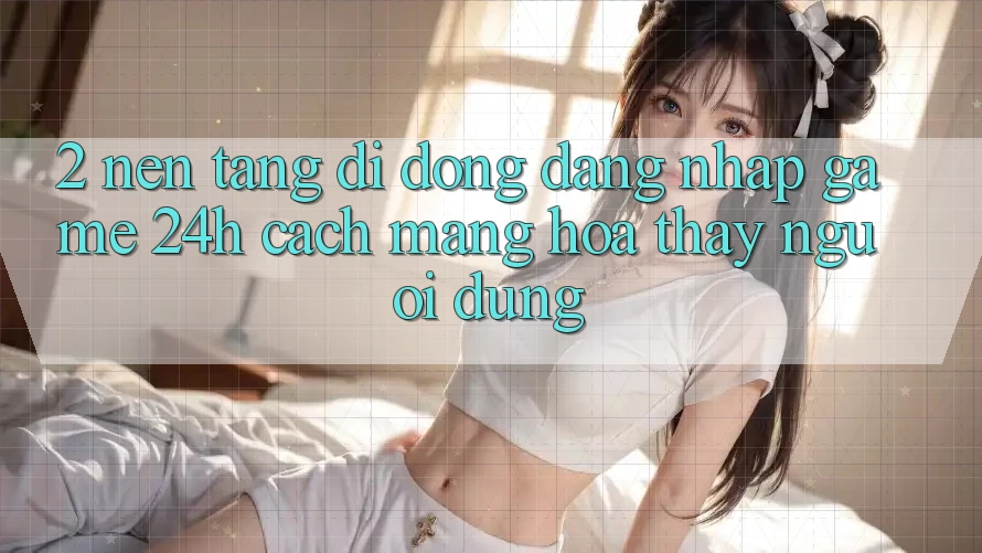 2. Nền tảng di động Đăng Nhập Game 24h: Cách Mạng Hóa Thấy Người dùng 2. Nền tảng di động Đăng Nhập Game 24h: Cách Mạng Hóa Thấy Người dùng