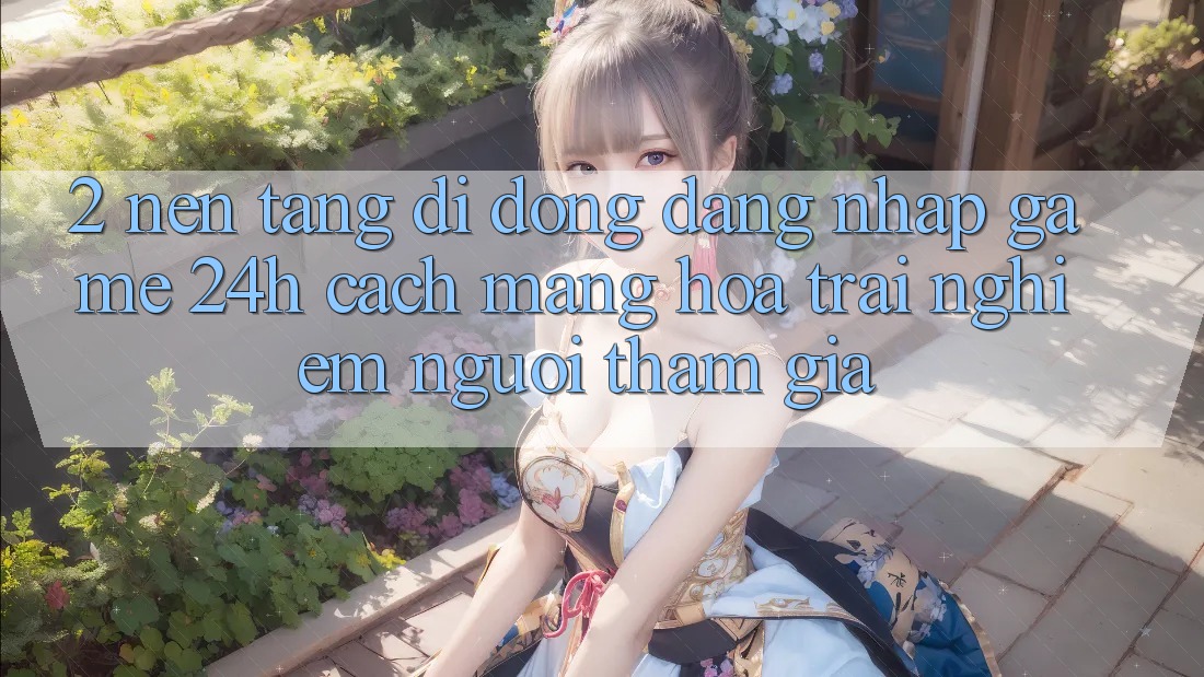 2. Nền tảng di động Đăng Nhập Game 24h: Cách Mạng Hóa Trải nghiệm Người tham gia 2. Nền tảng di động Đăng Nhập Game 24h: Cách Mạng Hóa Trải nghiệm Người tham gia