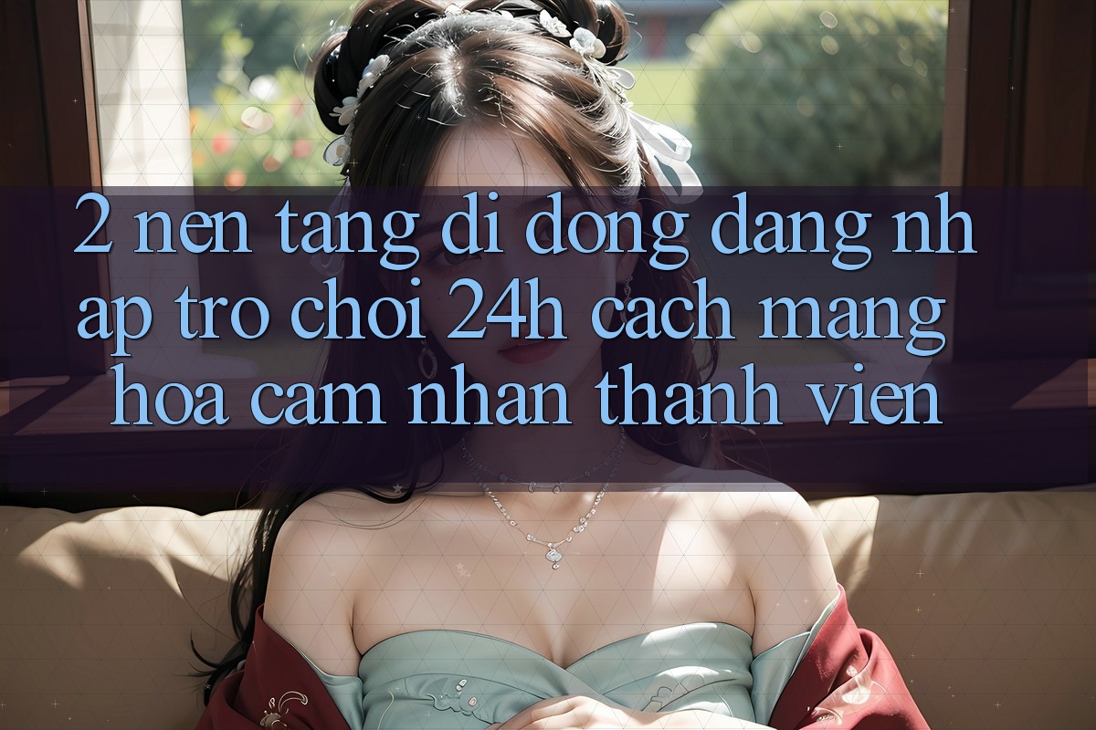 2. Nền tảng di động Đăng Nhập Trò chơi 24h: Cách Mạng Hóa Cảm nhận Thành viên 2. Nền tảng di động Đăng Nhập Trò chơi 24h: Cách Mạng Hóa Cảm nhận Thành viên