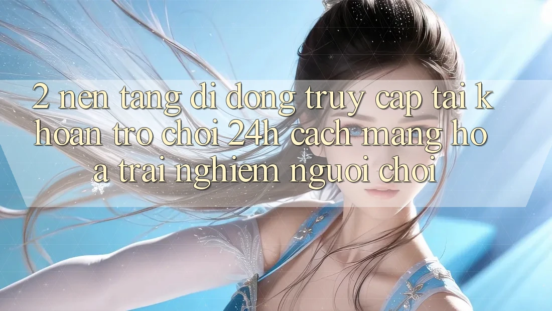 2. Nền tảng di động Truy cập tài khoản Trò chơi 24h: Cách Mạng Hóa Trải nghiệm Người chơi 2. Nền tảng di động Truy cập tài khoản Trò chơi 24h: Cách Mạng Hóa Trải nghiệm Người chơi
